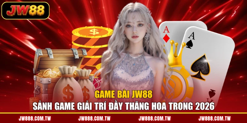 Game Bài JW88 - Sảnh Game Giải Trí Đầy Thăng Hoa Trong 2026