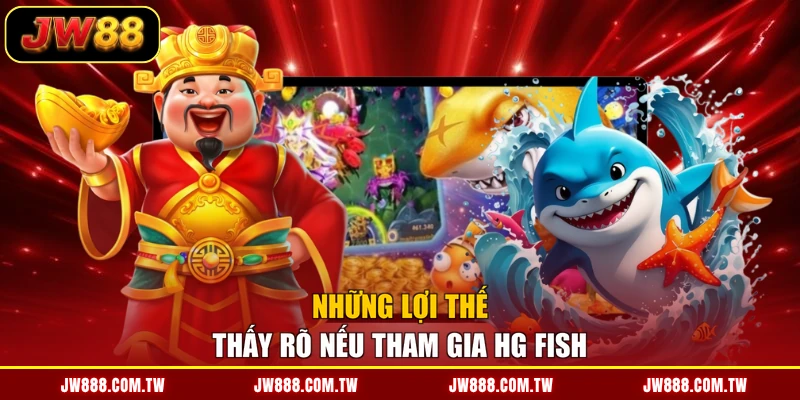 Những lợi thế thấy rõ nếu tham gia HG Fish