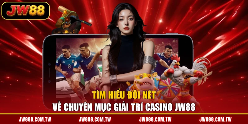 Tìm hiểu đôi nét về chuyên mục giải trí Casino JW88